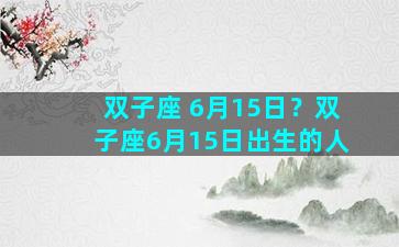 双子座 6月15日？双子座6月15日出生的人